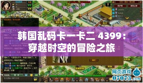 韩国乱码卡一卡二 4399：穿越时空的冒险之旅