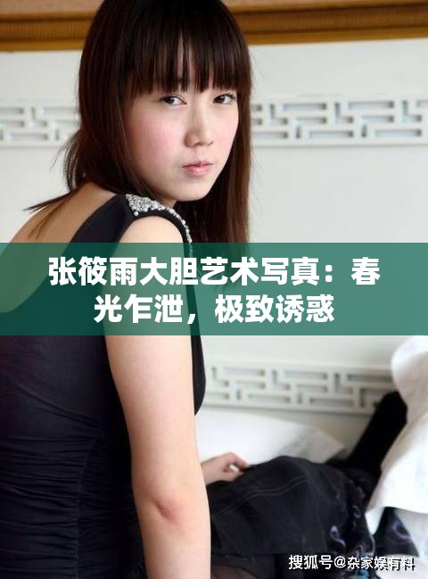 张筱雨大胆艺术写真：春光乍泄，极致诱惑