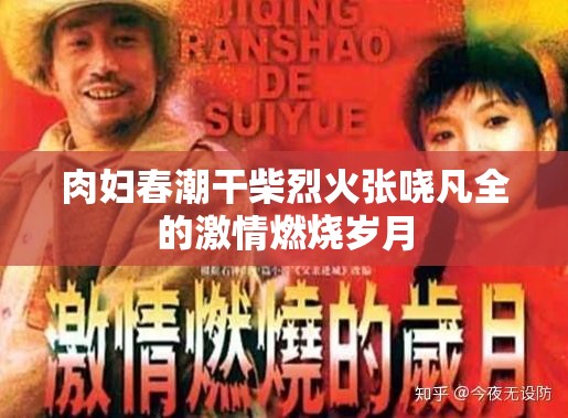 肉妇春潮干柴烈火张哓凡全的激情燃烧岁月