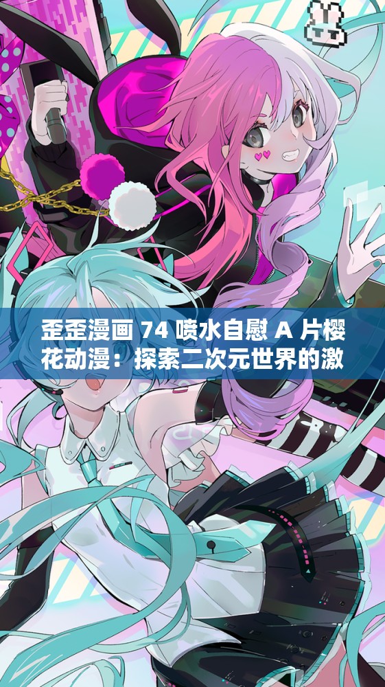 歪歪漫画 74 喷水自慰 A 片樱花动漫：探索二次元世界的激情之旅