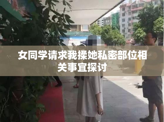 女同学请求我揉她私密部位相关事宜探讨