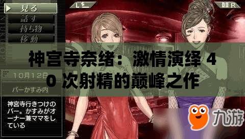 神宫寺奈绪：激情演绎 40 次射精的巅峰之作