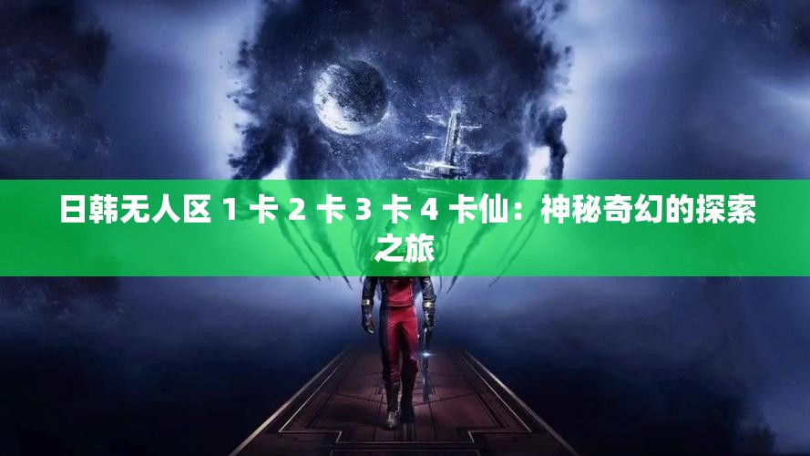 日韩无人区 1 卡 2 卡 3 卡 4 卡仙：神秘奇幻的探索之旅