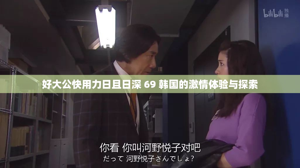 好大公快用力日且日深 69 韩国的激情体验与探索