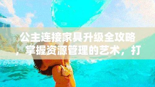 公主连接家具升级全攻略，掌握资源管理的艺术，打造梦幻家园