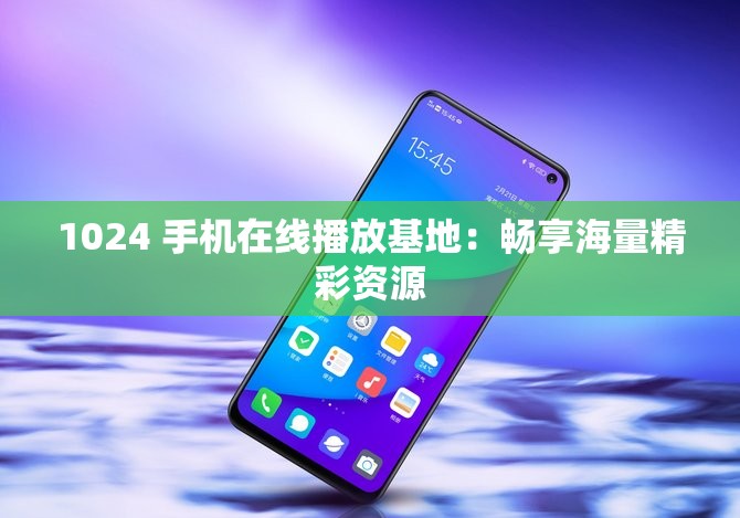 1024 手机在线播放基地：畅享海量精彩资源