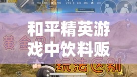 和平精英游戏中饮料贩卖机刷新位置全面揭秘与攻略