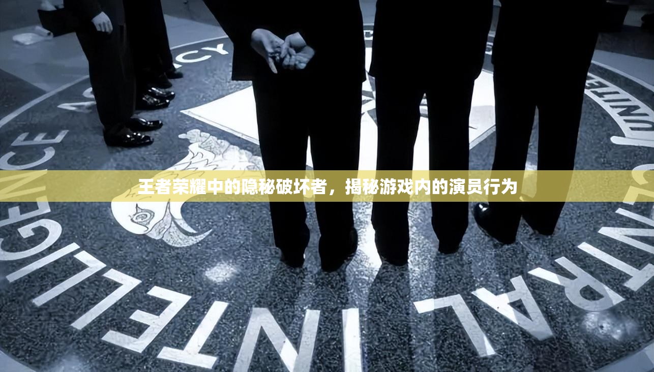 王者荣耀中的隐秘破坏者，揭秘游戏内的演员行为