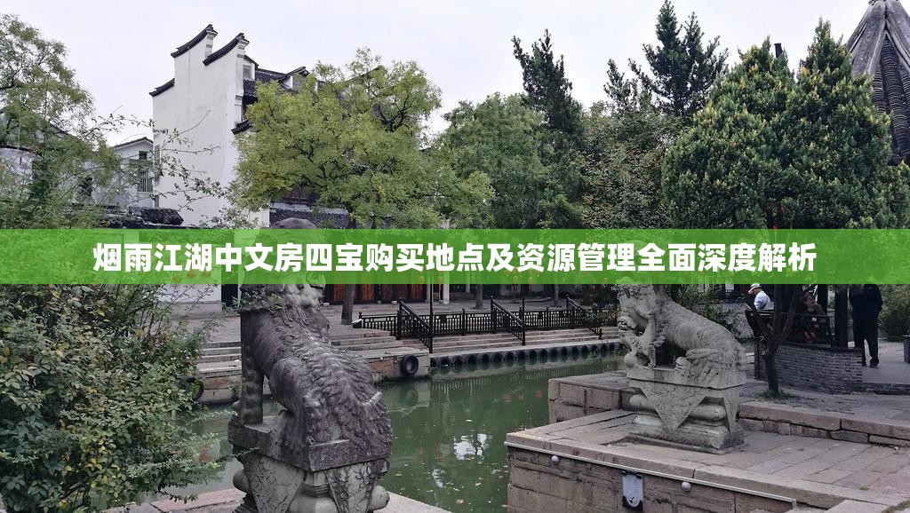 烟雨江湖中文房四宝购买地点及资源管理全面深度解析
