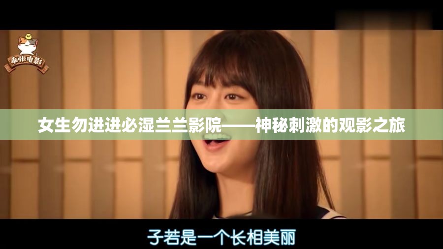 女生勿进进必湿兰兰影院——神秘刺激的观影之旅