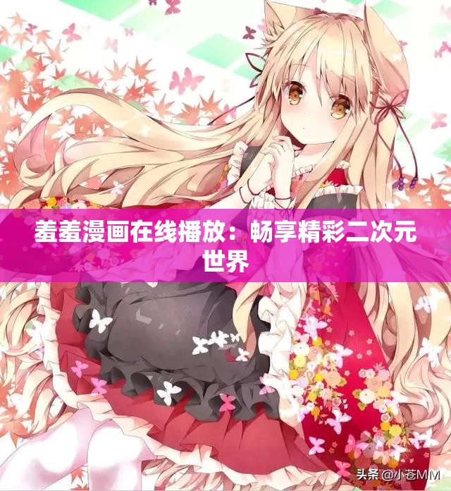 羞羞漫画在线播放：畅享精彩二次元世界