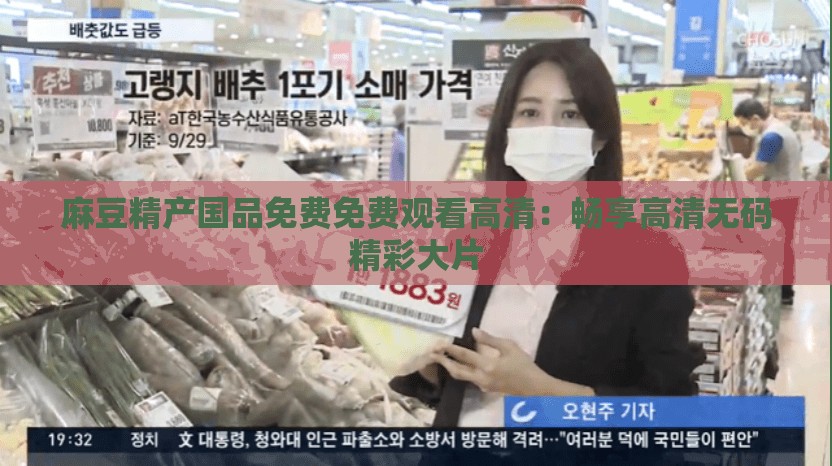 麻豆精产国品免费免费观看高清：畅享高清无码精彩大片