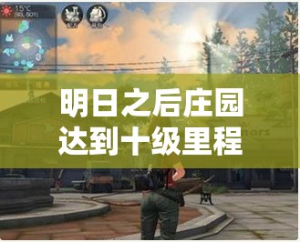 明日之后庄园达到十级里程碑，正式解锁并探索前所未有的新世界大门