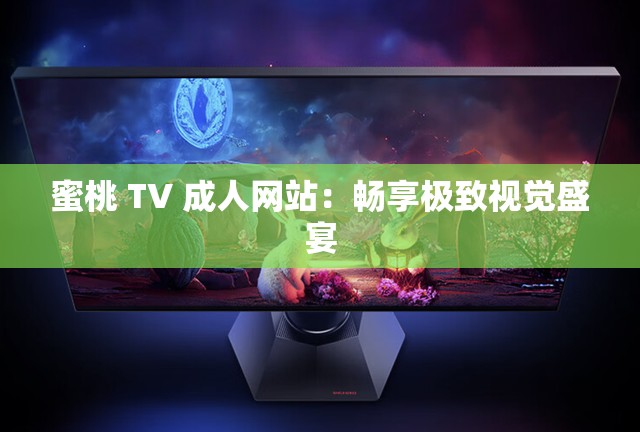 蜜桃 TV 成人网站：畅享极致视觉盛宴