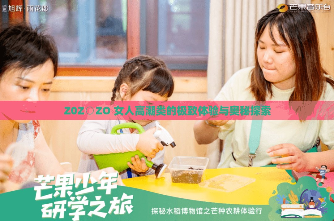 Z0Z○ZO 女人高潮类的极致体验与奥秘探索