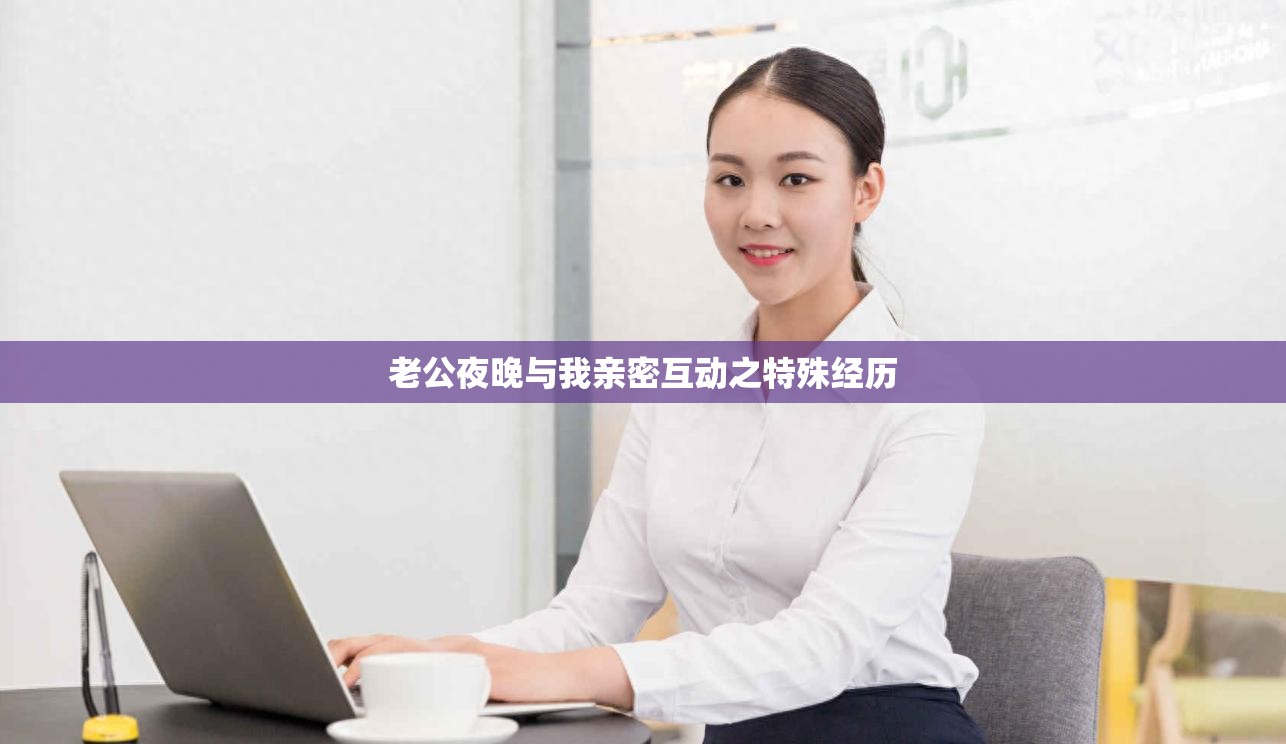 老公夜晚与我亲密互动之特殊经历