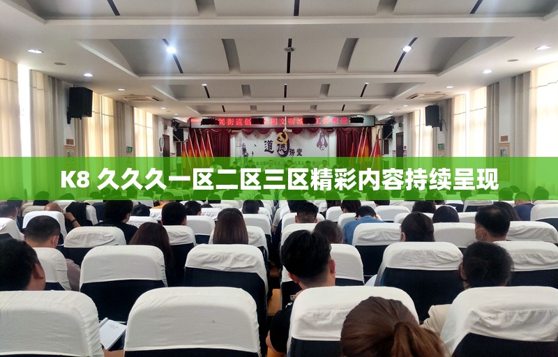 K8 久久久一区二区三区精彩内容持续呈现