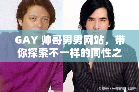 GAY 帅哥男男网站，带你探索不一样的同性之爱