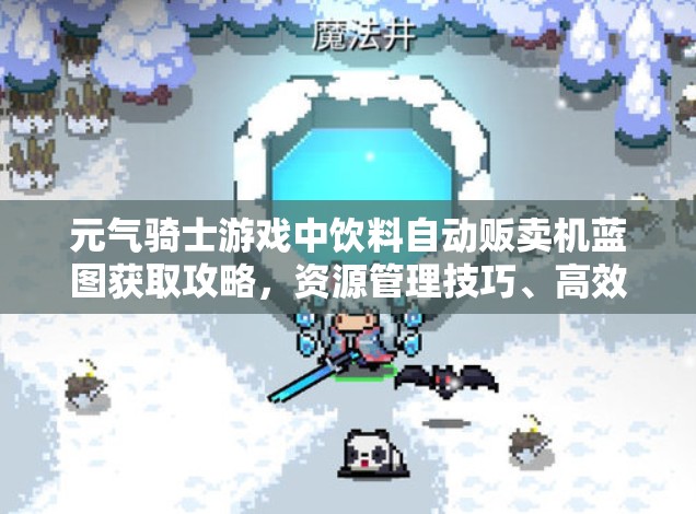 元气骑士游戏中饮料自动贩卖机蓝图获取攻略，资源管理技巧、高效利用策略及避免浪费方法