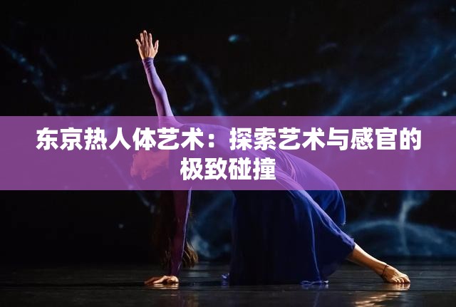 东京热人体艺术：探索艺术与感官的极致碰撞