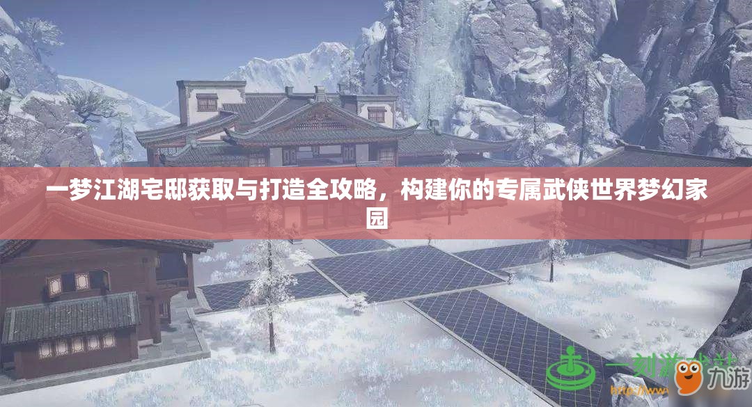 一梦江湖宅邸获取与打造全攻略，构建你的专属武侠世界梦幻家园