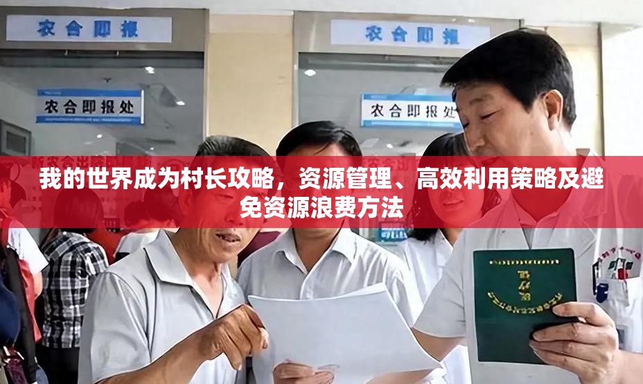 我的世界成为村长攻略，资源管理、高效利用策略及避免资源浪费方法