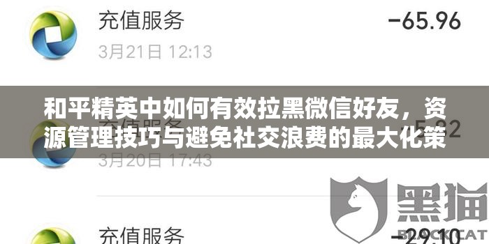 和平精英中如何有效拉黑微信好友，资源管理技巧与避免社交浪费的最大化策略