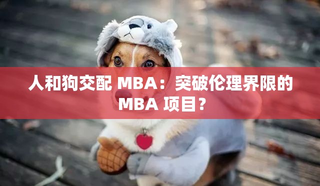 人和狗交配 MBA：突破伦理界限的 MBA 项目？