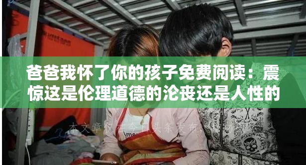 爸爸我怀了你的孩子免费阅读：震惊这是伦理道德的沦丧还是人性的扭曲