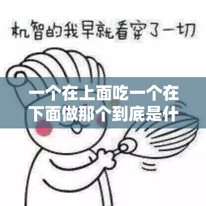 一个在上面吃一个在下面做那个到底是什么意思呢