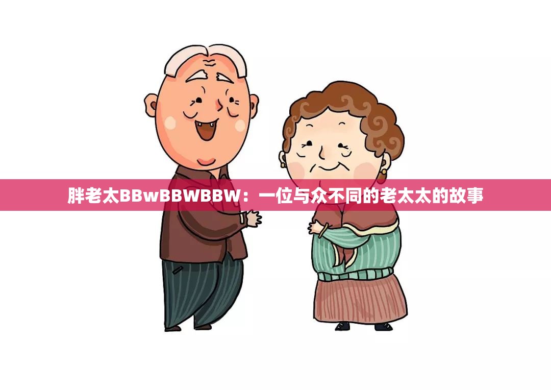 胖老太BBwBBWBBW：一位与众不同的老太太的故事