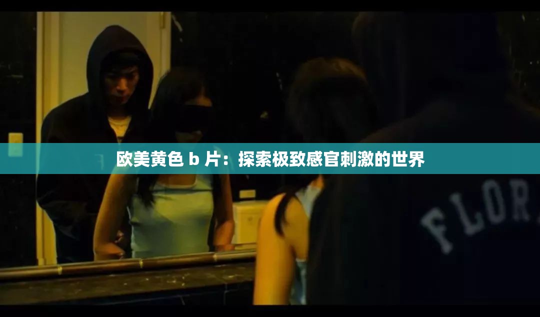 欧美黄色 b 片：探索极致感官刺激的世界
