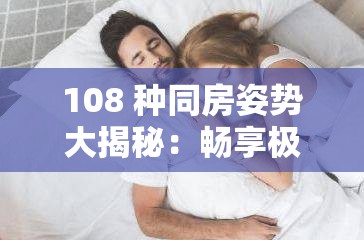 108 种同房姿势大揭秘：畅享极致性爱体验