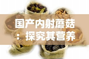 国产内射蘑菇：探究其营养价值与健康益处