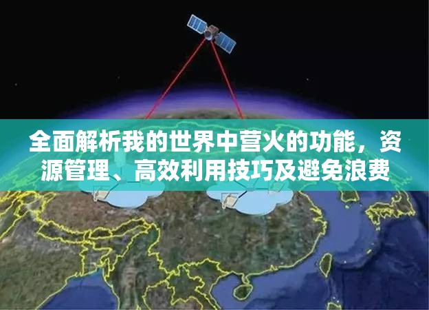全面解析我的世界中营火的功能，资源管理、高效利用技巧及避免浪费策略
