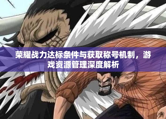 荣耀战力达标条件与获取称号机制，游戏资源管理深度解析