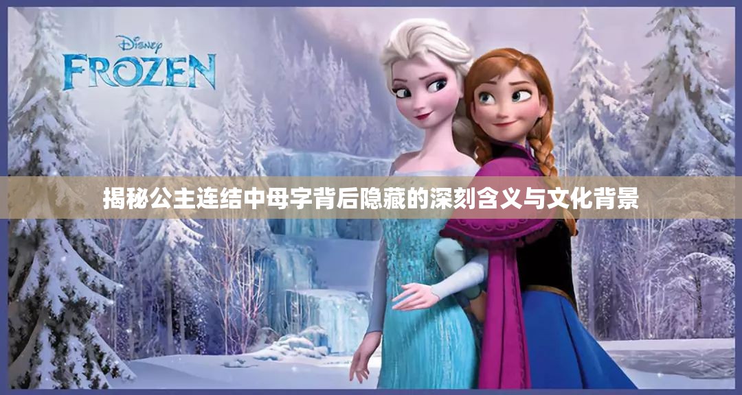 揭秘公主连结中母字背后隐藏的深刻含义与文化背景