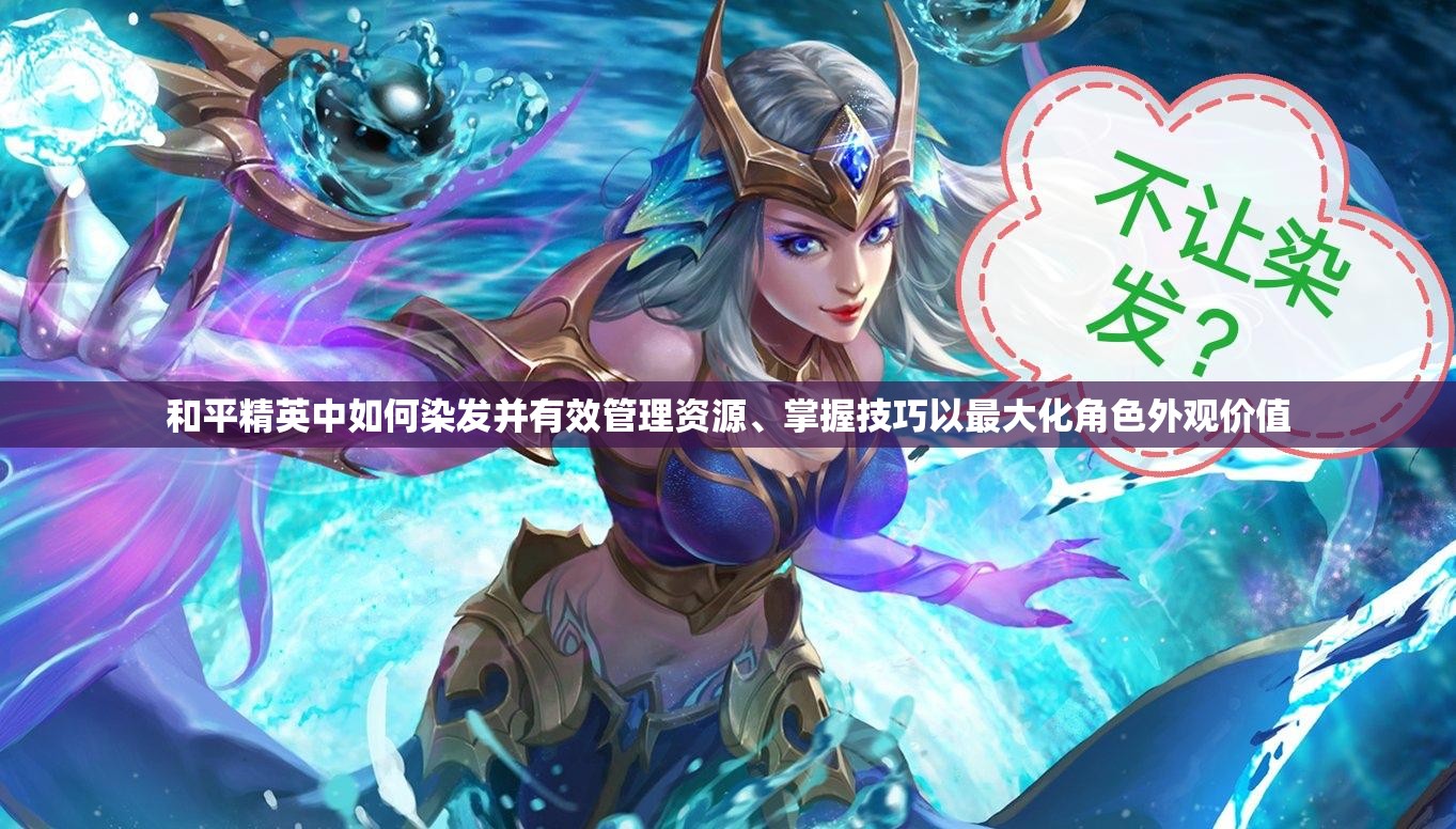 和平精英中如何染发并有效管理资源、掌握技巧以最大化角色外观价值