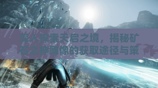 深入探索天启之境，揭秘矿石之神雕像的获取途径与策略