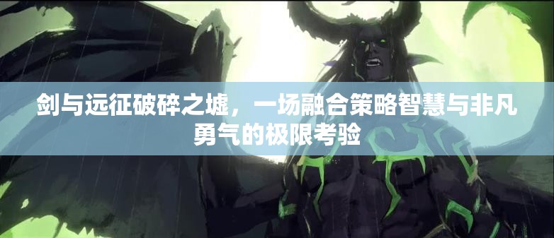 剑与远征破碎之墟，一场融合策略智慧与非凡勇气的极限考验