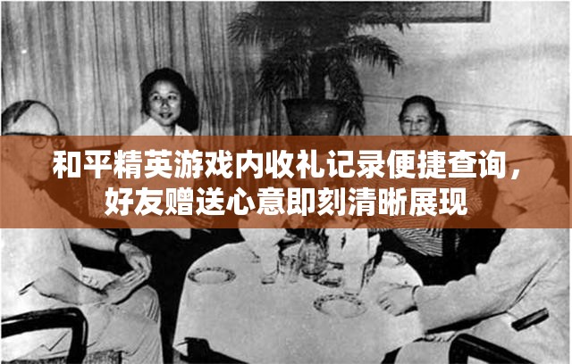 和平精英游戏内收礼记录便捷查询，好友赠送心意即刻清晰展现