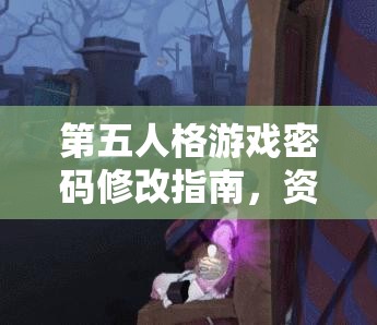 第五人格游戏密码修改指南，资源管理技巧与避免浪费以最大化账户价值