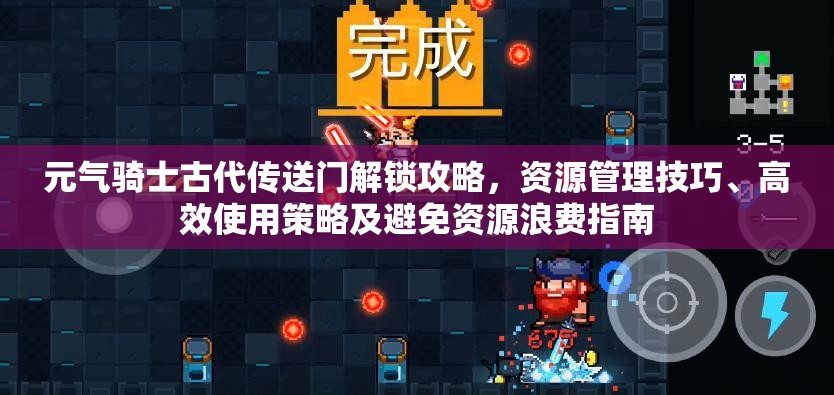 元气骑士古代传送门解锁攻略，资源管理技巧、高效使用策略及避免资源浪费指南