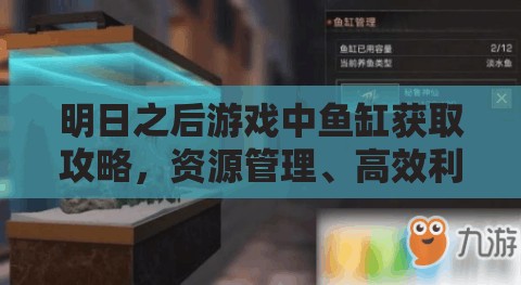 明日之后游戏中鱼缸获取攻略，资源管理、高效利用技巧及避免材料浪费策略