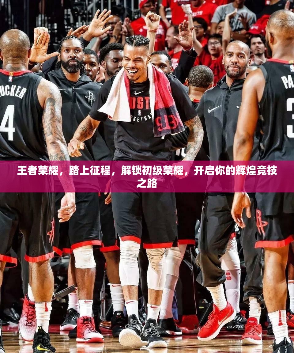 王者荣耀，踏上征程，解锁初级荣耀，开启你的辉煌竞技之路