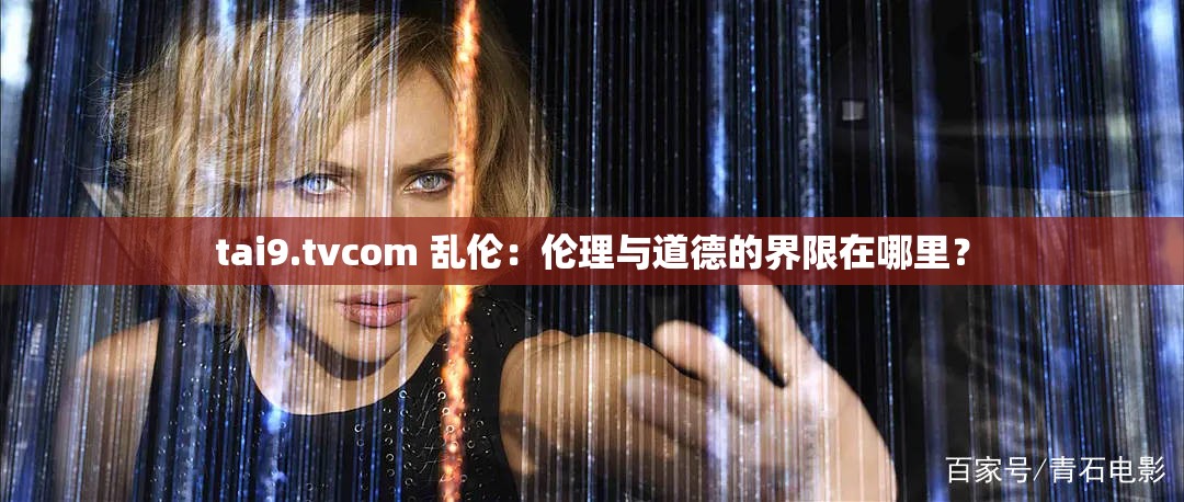 tai9.tvcom 乱伦：伦理与道德的界限在哪里？