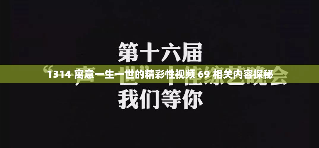 1314 寓意一生一世的精彩性视频 69 相关内容探秘
