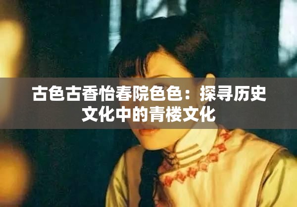 古色古香怡春院色色：探寻历史文化中的青楼文化