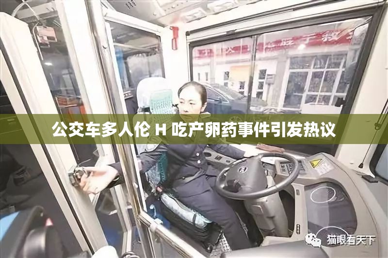 公交车多人伦 H 吃产卵药事件引发热议
