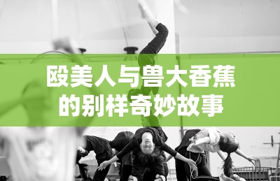 殴美人与兽大香蕉的别样奇妙故事